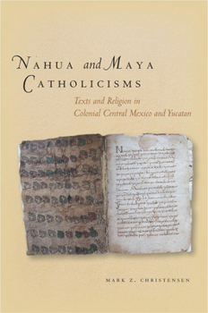 Hardcover Nahua and Maya Catholicisms: Texts and Religion in Colonial Central Mexico and Yucatan Book