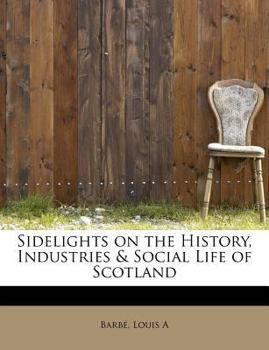 Paperback Sidelights on the History, Industries & Social Life of Scotland Book