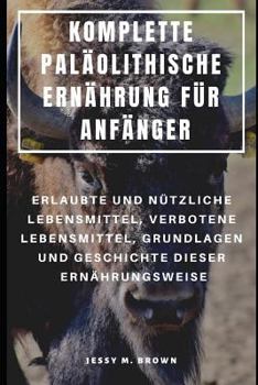 Paperback Komplette Paläolithische Ernährung Für Anfänger: Erlaubte Und Nützliche Lebensmittel, Verbotene Lebensmittel, Grundlagen Und Geschichte Dieser Ernähru [German] Book