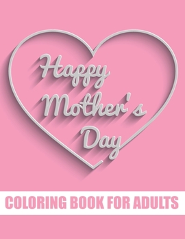 Paperback Happy Mother's Day Coloring Book for Adults: Motivational Mom Quotes Coloring Book for Adults Special Gift Item for Mother's Day under 10 dollars Book