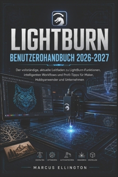 LIGHTBURN BENUTZERHANDBUCH 2026-2027: Der vollständige, aktuelle Leitfaden zu LightBurn-Funktionen, intelligenten Arbeitsabläufen und Profi-Tipps für ... Hobbyisten und Unternehmen (German Edition)