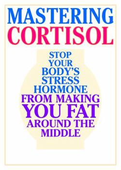 Paperback Mastering Cortisol: Stop Your Body's Stress Hormone from Making You Fat Around the Middle Book