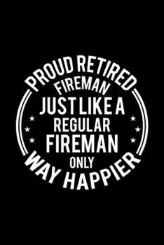 Paperback Proud Retired Fireman Just Like A Regular Fireman Only Way Happier: Lined Journal, 120 Pages, 6x9 Sizes, Funny Retirement Gift For Fireman Funny Proud Book