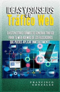 Paperback Ideas y consejos de Tráfico Web: Existen otras formas de generar tráfico para tu web además de los buscadores que puedes aplicar inmediatamente... [Spanish] Book