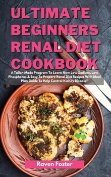 Hardcover Ultimate Beginners Renal Diet Cookbook: A Tailor-Made Program To Learn New Low Sodium, Low Phosphorus & Easy To Prepare Renal Diet Recipes With Meal P Book