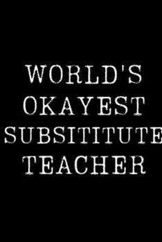 Paperback World's Okayest Substitute Teacher: Blank Lined Journal For Taking Notes, Journaling, Funny Gift, Gag Gift For Coworker or Family Member Book