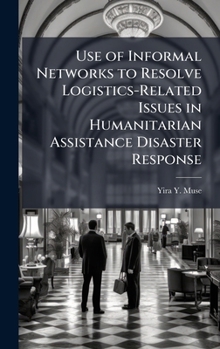 Hardcover Use of Informal Networks to Resolve Logistics-Related Issues in Humanitarian Assistance Disaster Response Book