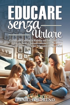 Paperback Educare Senza Urlare: Guida per Gestire la Rabbia ed Emozioni con Tecniche di Comunicazione Efficaci e Disciplina Positiva per Mamme e Papà [Italian] Book