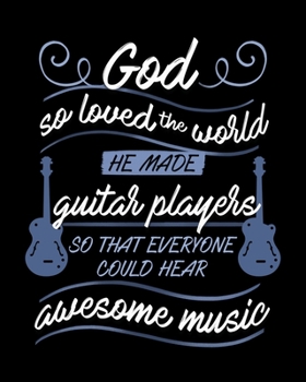 God So Loved The World He Made Guitar Players So That Everyone Could Hear Awesome Music: 7 Blank Chord Diagrams | Seven 6-Line Staves | 120 Pages | 8 in x 10 in | 20.32 CM x 25.4  cm