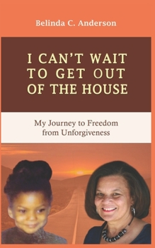 Paperback I Can't Wait to Get Out of the House: My Journey to Freedom from Unforgiveness Book