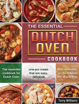 Hardcover The Essential Dutch Oven Cookbook: The essential cookbook for Dutch Oven, one-pot meals that are easy, delicious, and comforting--for the holidays and Book
