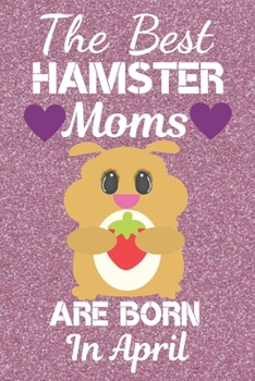 Paperback The Best Hamster Moms Are Born In April: Hamster gifts. This Hamster Notebook / Hamster journal has a fun cute glossy cover. It is 6x9in size with 120 Book