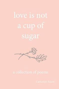 Paperback love is not a cup of sugar: a collection of poems Book