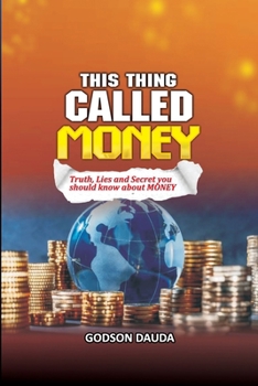 This Thing Called Money: Truth, Lies and Secret you should know about Money