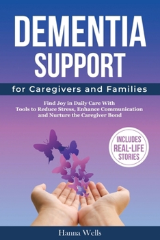 Dementia Support for Caregivers and Families: Find Joy in Daily Care with Tools to Reduce Stress, Enhance Communication, and Nurture the Caregiver Bon