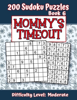 200 Sudoku Puzzles - Book 6, MOMMY'S TIMEOUT, Difficulty Level Moderate: Stressed-out Mom - Take a Quick Break, Relax, Refresh | Perfect Quiet-Time ... or a Family Member | Fun for Beginners and Up