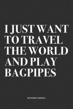 Paperback I Just Want To Travel The World And Play Bagpipes: A 6x9 Inch Diary Notebook Journal With A Bold Text Font Slogan On A Matte Cover and 120 Blank Lined Book