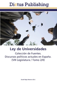 Ley de Universidades: Colección de Fuentes. Discursos políticos actuales en España. (VIII Legislatura / Tomo 2/II)