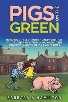 Paperback Pigs on the Green: Humourous tales of an Irish childhood that will delight and entertain Young Children and Oldies who yearn for Simpler Book