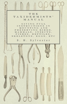 Paperback The Taxidermists' Manual - Giving Full Instructions in Mounting and Preserving Birds, Mammals, Insects, Fishes, Reptiles, Skeletons, Eggs, Etc Book