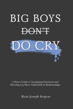 Paperback Big Boys Do Cry: A Man's Guide to Navigating Emotions and Showing Up More Vulnerable Book