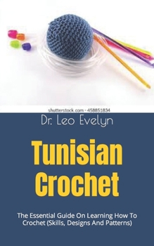 Paperback Tunisian Crochet: The Essential Guide On Learning How To Crochet (Skills, Designs And Patterns) Book