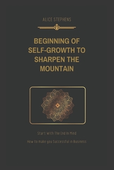 BEGINNING OF SELF-GROWTH TO SHARPEN THE MOUNTAIN: Start With The End In Mind
