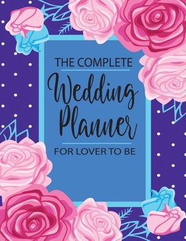 The Complete Wedding Planner For Lover To Be: All in One for Checklist 12 Month Before Wedding Organizer Worksheets Log Notebook, Control Budget Track ... Note the Perfect List for Brides to do List.