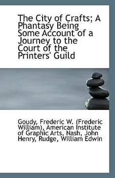 The City of Crafts; a Phantasy Being Some Account of a Journey to the Court of the Printers' Guild