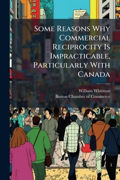 Paperback Some Reasons Why Commercial Reciprocity Is Impracticable, Particularly With Canada: A Letter To The President Of The Boston Chamber Of Commerce Book