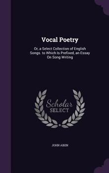 Hardcover Vocal Poetry: Or, a Select Collection of English Songs. to Which Is Prefixed, an Essay On Song Writing Book