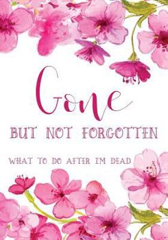 Gone but not forgotten - What to do after I'm dead (LARGE PRINT EDITION): Notebook for recording my personal details and wishes on how to organise my funeral and how to deal with all the practical mat