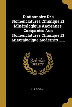 Dictionnaire Des Nomenclatures Chimique Et Min�ralogique Anciennes, Compar�es Aux Nomenclatures Chimique Et Mineralogique Modernes ......