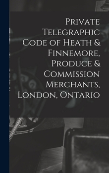 Hardcover Private Telegraphic Code of Heath & Finnemore, Produce & Commission Merchants, London, Ontario [microform] Book