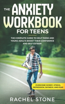 Paperback The Anxiety Workbook for Teens: The Complete Guide to Help Teens and Young Adults Boost Their Confidence and Self-Esteem (Overcome Worry, Stress, Depr Book