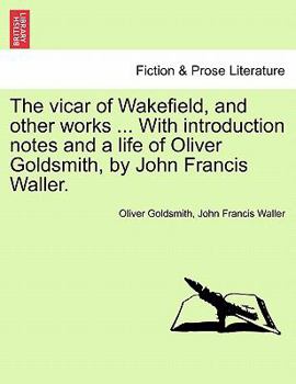 Paperback The Vicar of Wakefield, and Other Works ... with Introduction Notes and a Life of Oliver Goldsmith, by John Francis Waller. Book