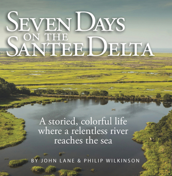 Seven Days on the Santee Delta : A Storied, Colorful Life Where a Relentless River Reaches the Sea