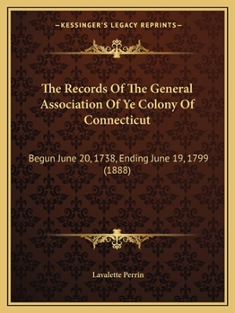 The Records Of The General Association Of Ye Colony Of Connecticut: Begun June 20, 1738, Ending June 19, 1799