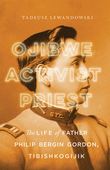 Hardcover Ojibwe, Activist, Priest: The Life of Father Philip Bergin Gordon, Tibishkogijik Book