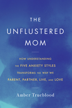 Paperback The Unflustered Mom: How Understanding the Five Anxiety Styles Transforms the Way We Parent, Partner, Live, and Love Book