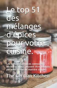 Paperback Le top 51 des mélanges d'épices pour votre cuisine.: Les mélanges d'épices connus et encore inconnus peuvent être produits par vous-même de manière si [French] Book