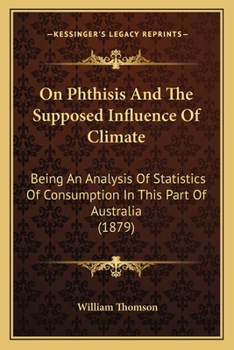 Paperback On Phthisis And The Supposed Influence Of Climate: Being An Analysis Of Statistics Of Consumption In This Part Of Australia (1879) Book