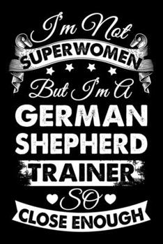 Paperback I'm Not Superwomen But I'm a German Shepherd Trainer So Close Enough: Dog Trainer Journal, Notebook Or Diary For True Dog Lovers, Perfect Gift for Ger Book