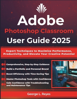 Paperback Adobe Photoshop Classroom User Guide 2025: Expert Techniques to Maximize Performance, Productivity, and Elevate Your Creative Potential Book
