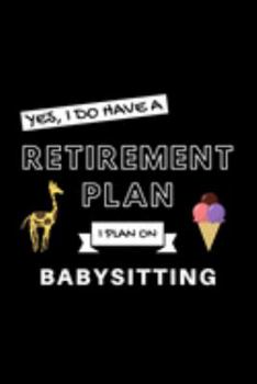 Paperback Yes, I Do Have A Retirement Plan I Plan On Babysitting: Funny Retiring Babysitter Enthusiast Simple Journal Composition Notebook (6" x 9") 120 Blank L Book