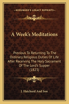 Paperback A Week's Meditations: Previous To Returning To The Ordinary Religious Duties Of Life After Receiving The Holy Sacrament Of The Lord's Supper (1823) Book