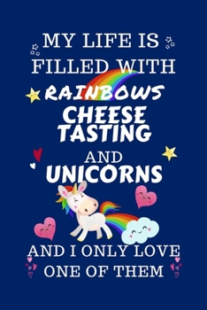 Paperback My Life Is Filled With Rainbows Cheese Tasting And Unicorns And I Only Love One Of Them: Perfect Gag Gift For A Lover Of Cheese Tasting Blank Lined No Book