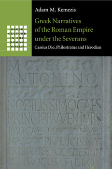 Greek Narratives of the Roman Empire Under the Severans: Cassius Dio, Philostratus and Herodian