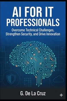 AI for IT Professionals: Overcome Technical Challenges, Strengthen Security, and Drive Innovation