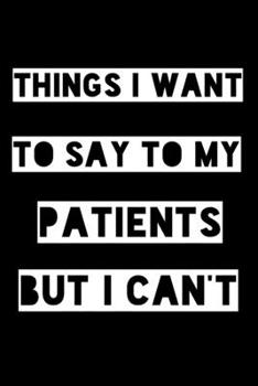 Paperback Things I want to say to my patients but I can't: Funny lined notebook gift for your patients, attitude Book